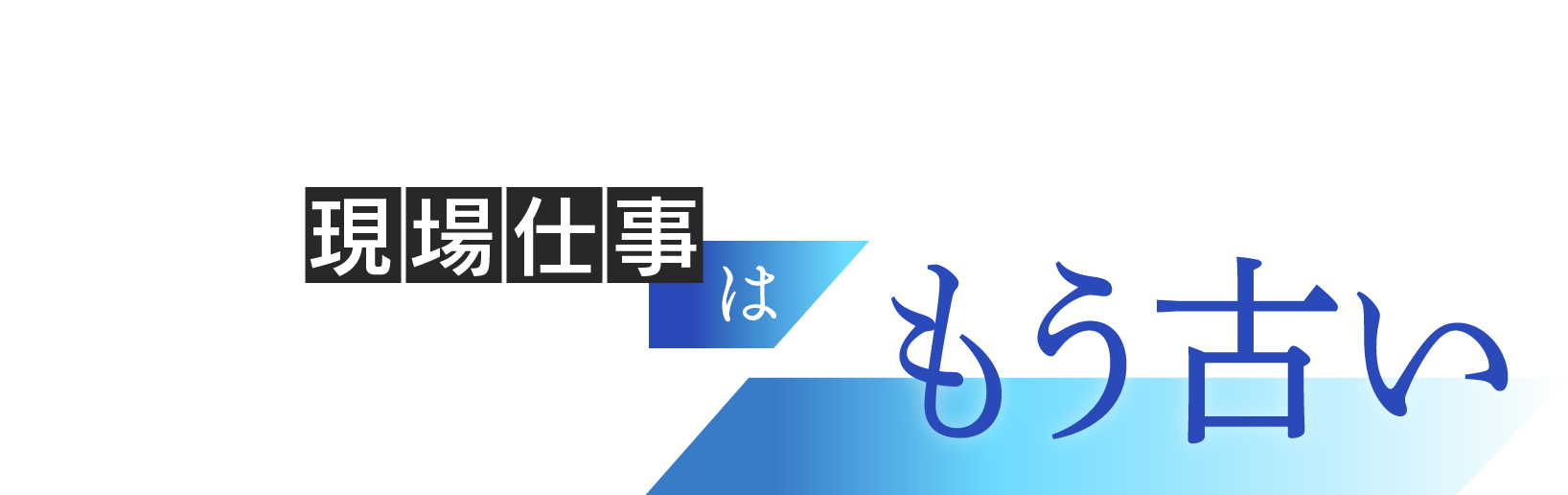 厳しい現場仕事はもう古い