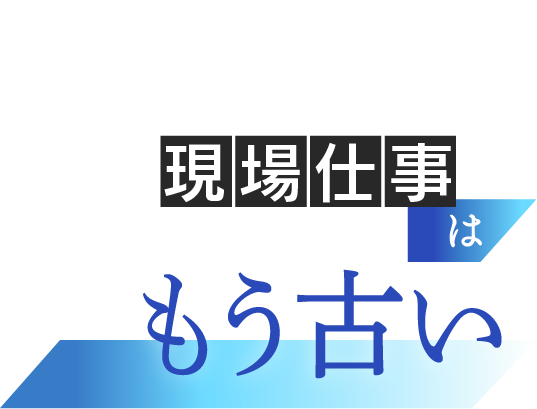 厳しい現場仕事はもう古い